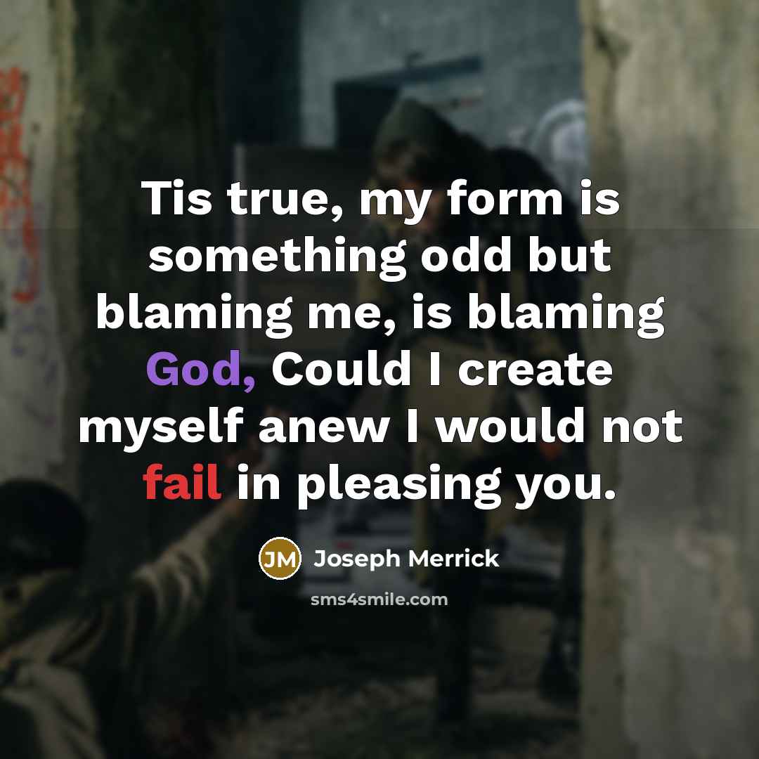 “Tis true, my form is something odd but blaming me,…” quote by Joseph Merrick