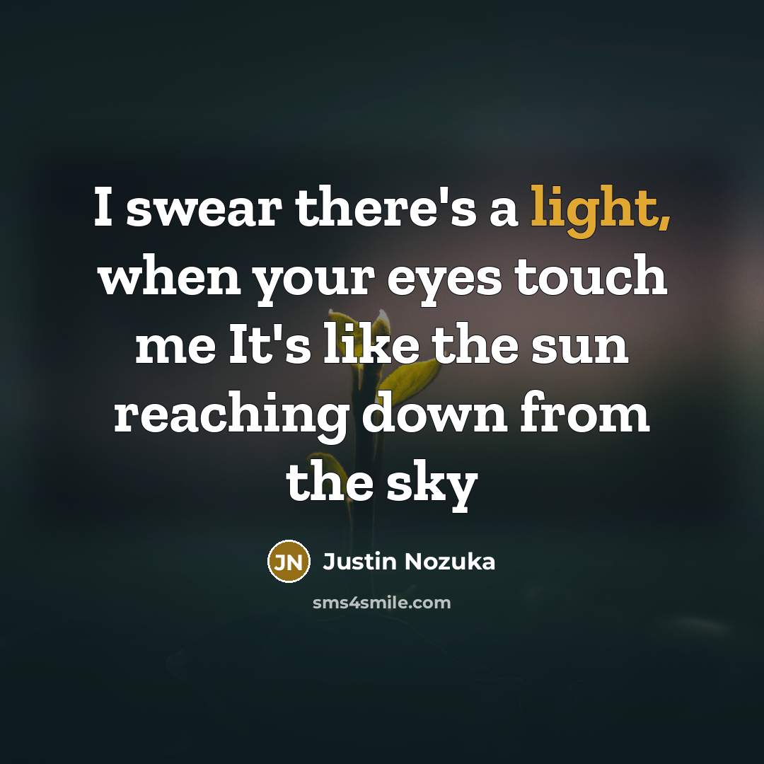 “I swear there's a light, when your eyes touch me…” quote by Justin Nozuka