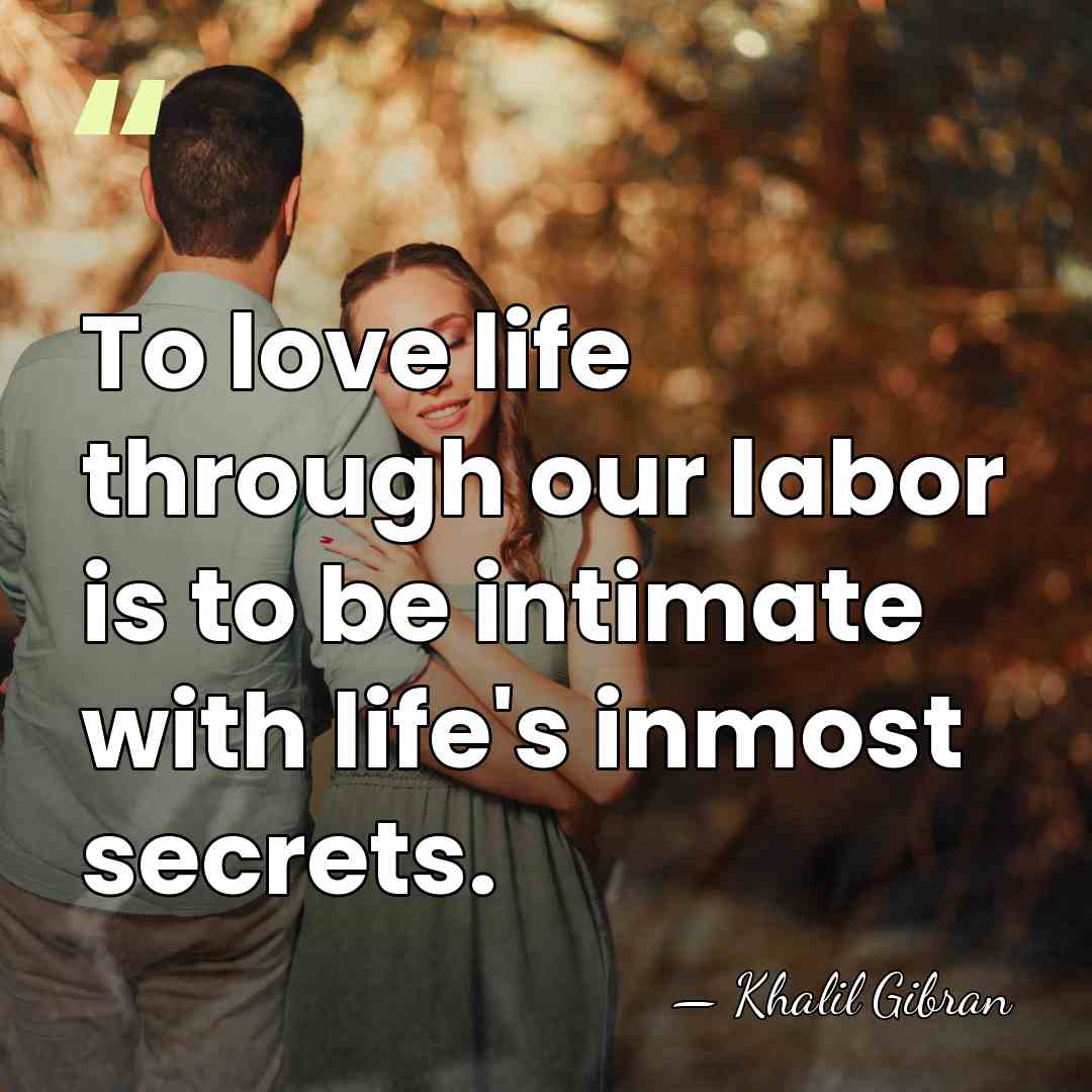 To love life through our labor is to be intimate with life's&hellip; - Khalil Gibran