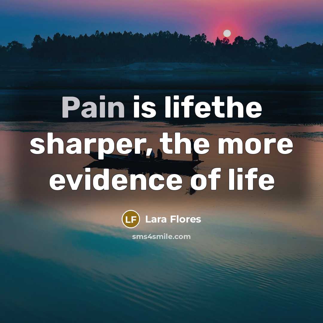 “Pain is lifethe sharper, the more evidence of life…” quote by Lara Flores