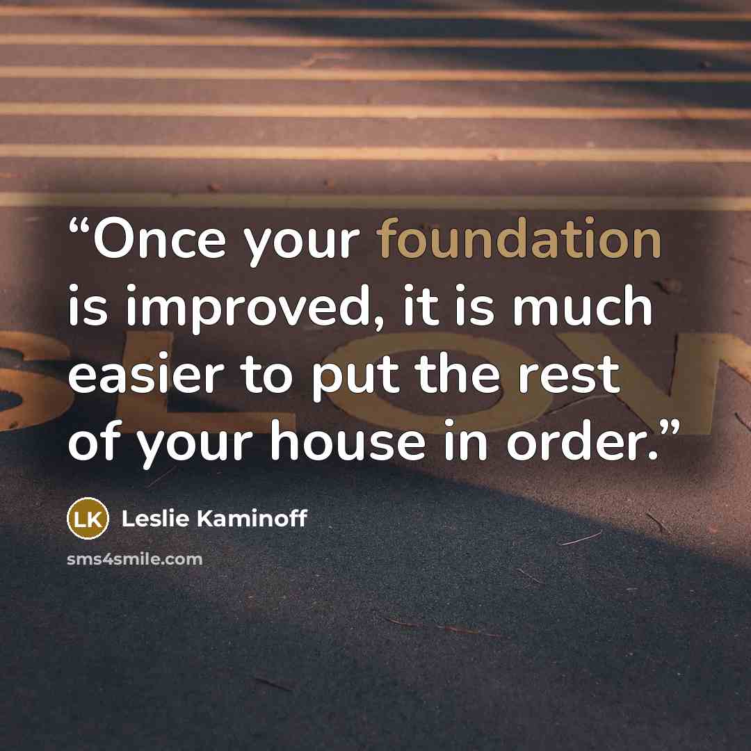 “Once your foundation is improved, it is much easier to put the rest of your house in order.” quote by Leslie Kaminoff