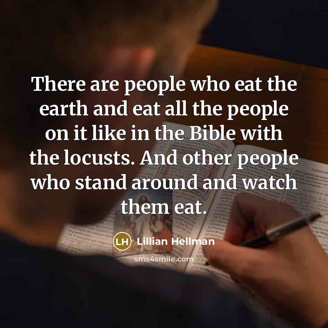 “There are people who eat the earth and eat all…” quote by Lillian Hellman