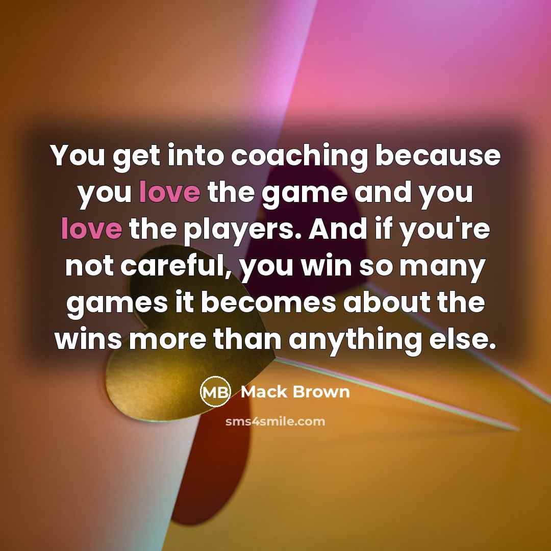 “You get into coaching because you love the game and…” quote by Mack Brown