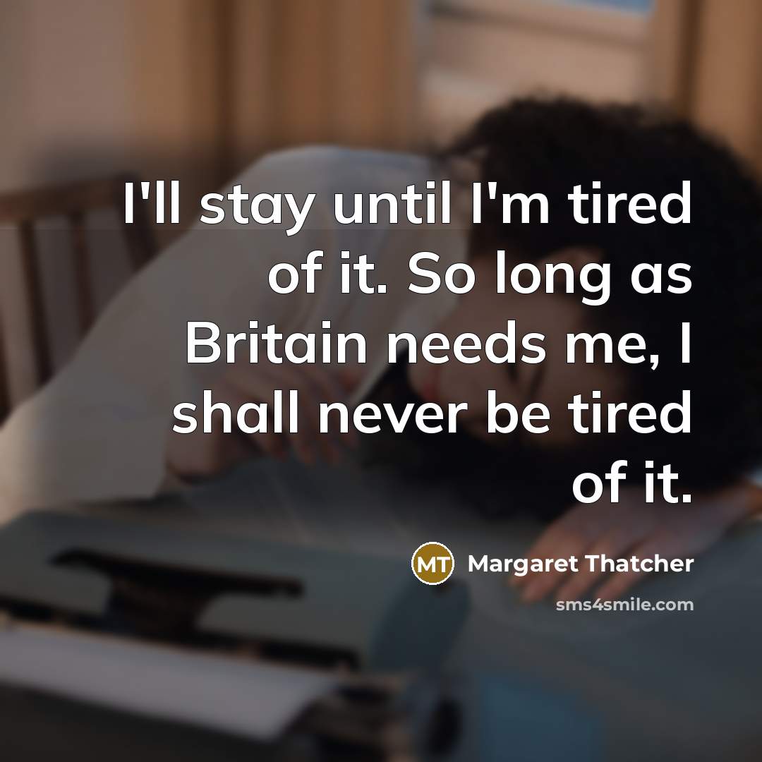 “I'll stay until I'm tired of it. So long as…” quote by Margaret Thatcher