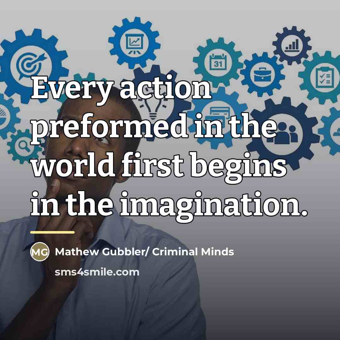 “Every action preformed in the world first begins in the…” quote by Mathew Gubbler/ Criminal Minds