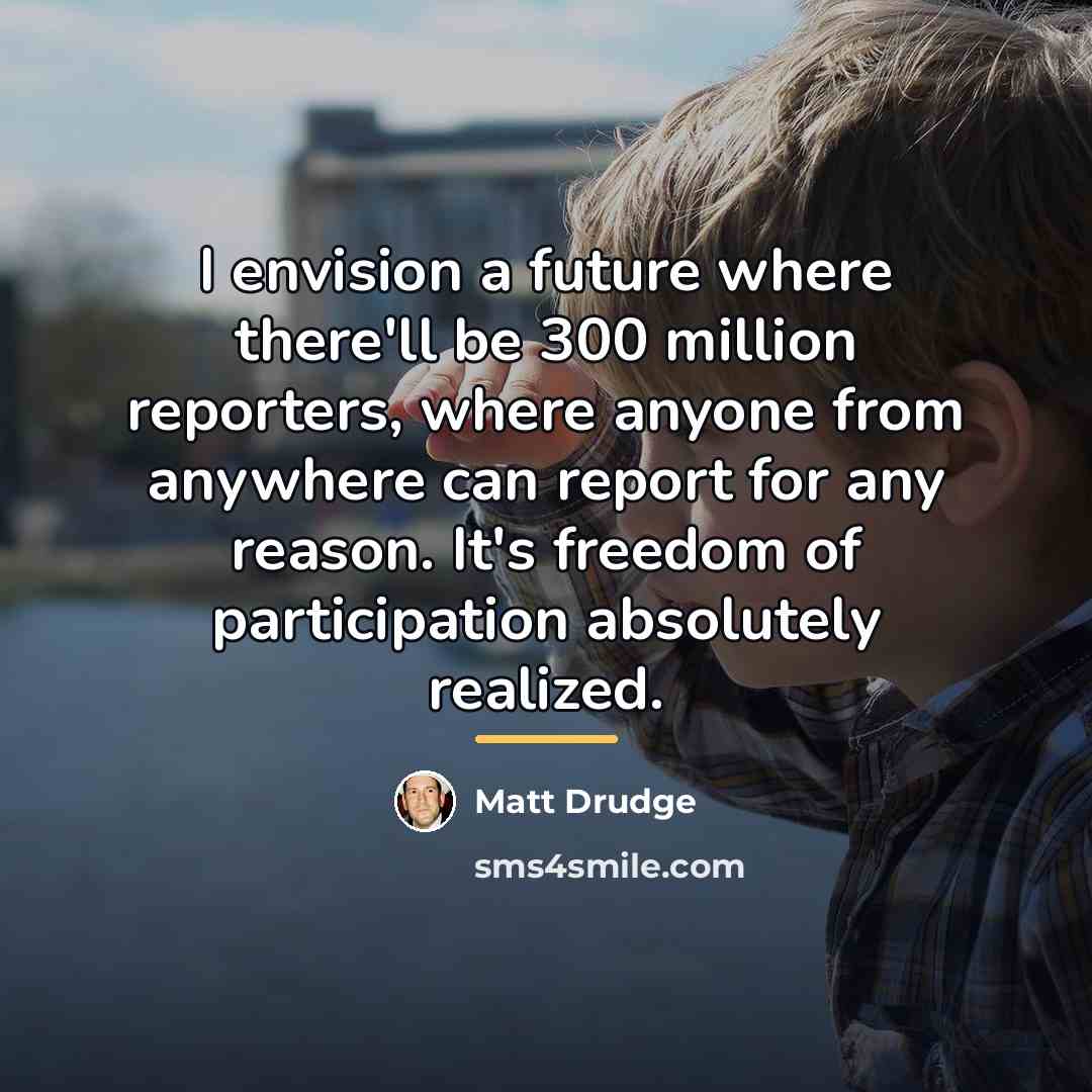 “I envision a future where there'll be 300 million reporters,…” quote by Matt Drudge