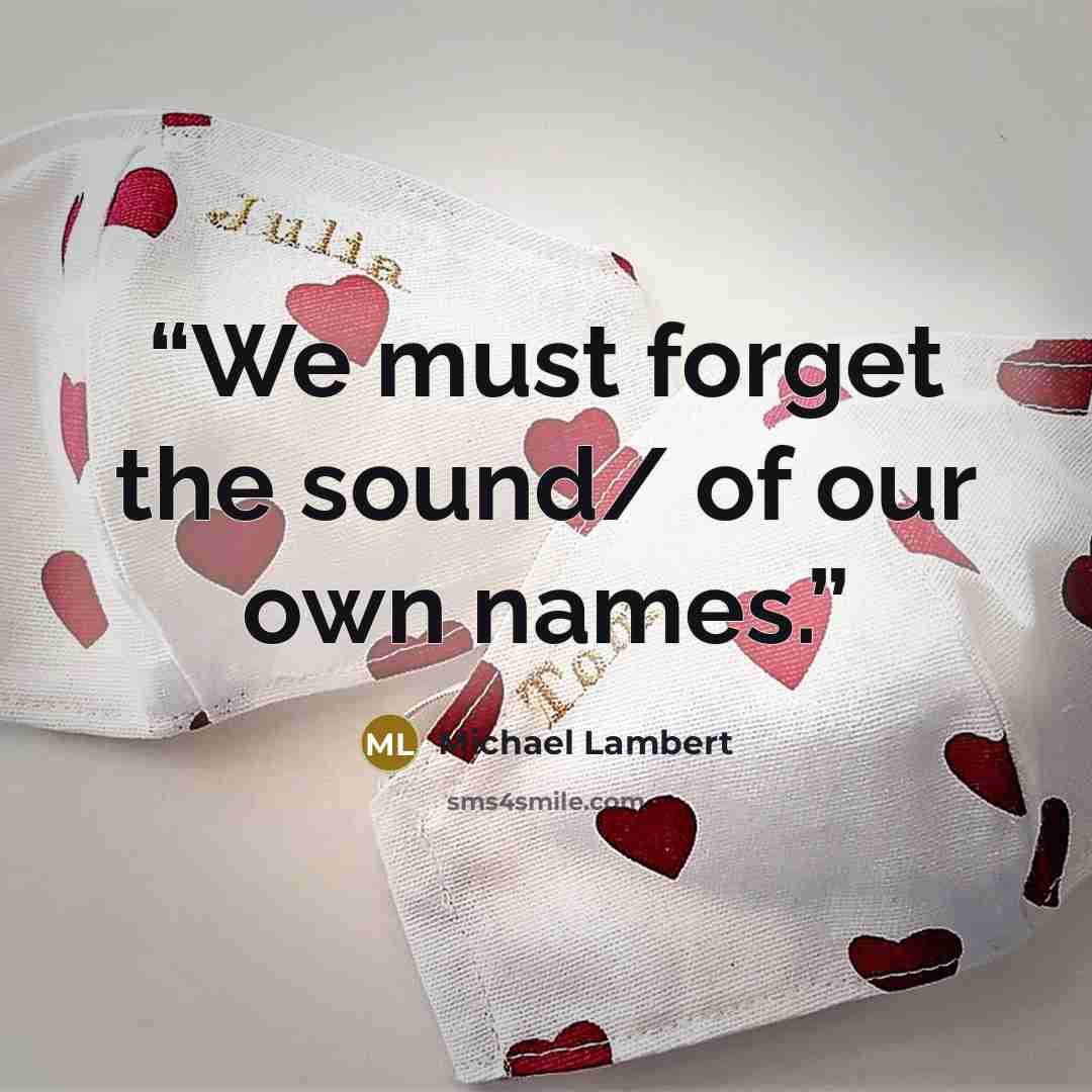 “We must forget the sound/ of our own names.” quote by Michael Lambert