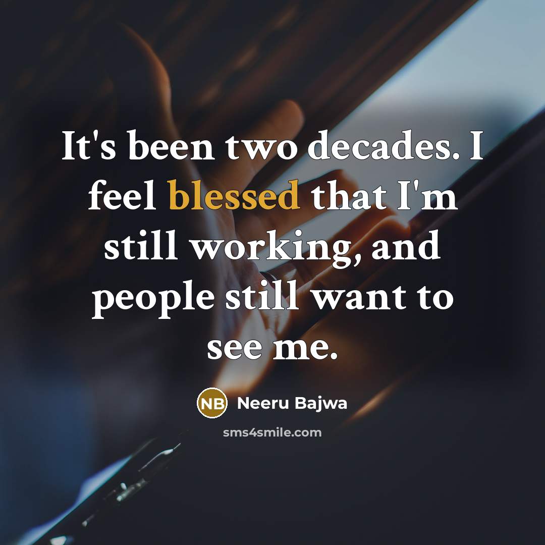 “It's been two decades. I feel blessed that I'm still…” quote by Neeru Bajwa