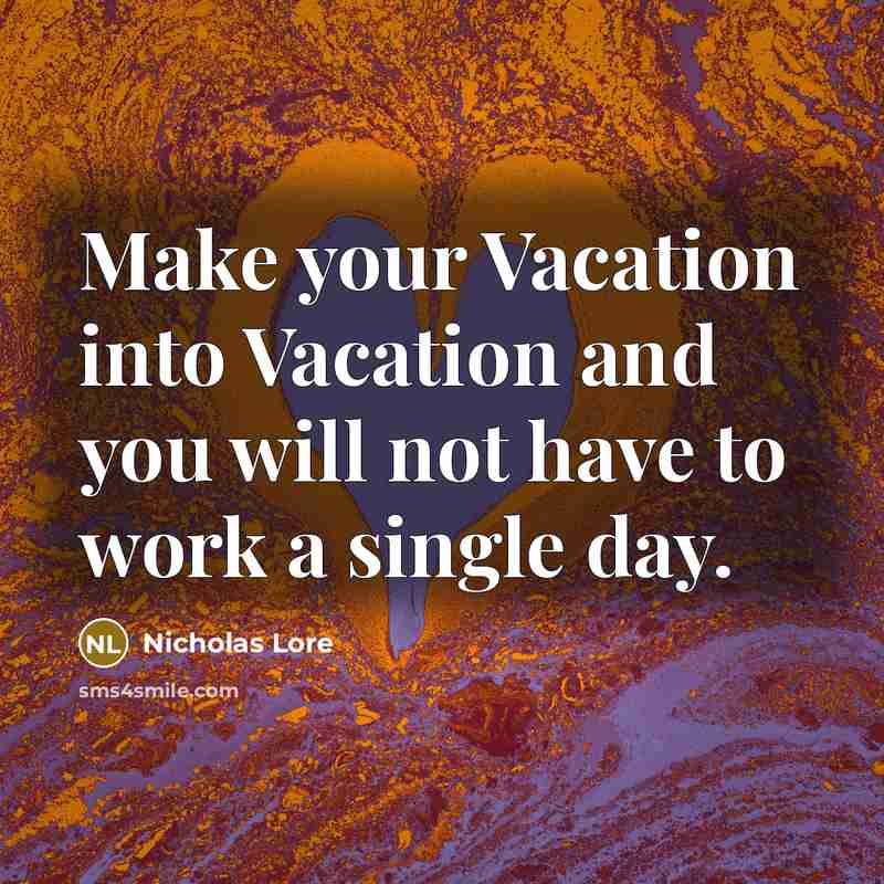 “Make your Vacation into Vacation and you will not have…” quote by Nicholas Lore