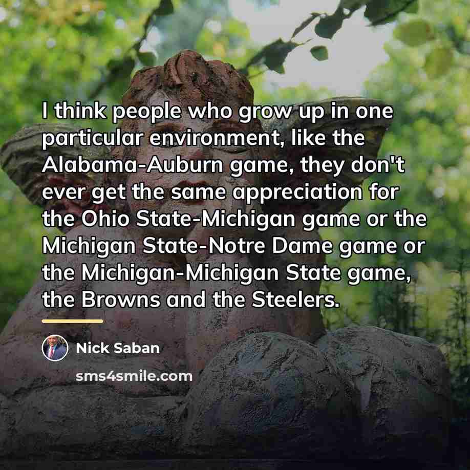 “I think people who grow up in one particular environment,…” quote by Nick Saban