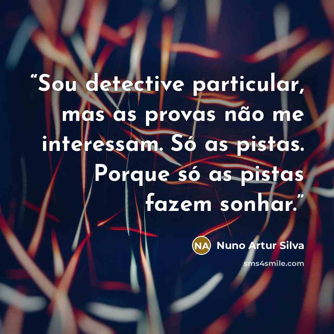 “Sou detective particular, mas as provas não me interessam. Só as pistas. Porque só as pistas fazem sonhar.” quote by Nuno Artur Silva