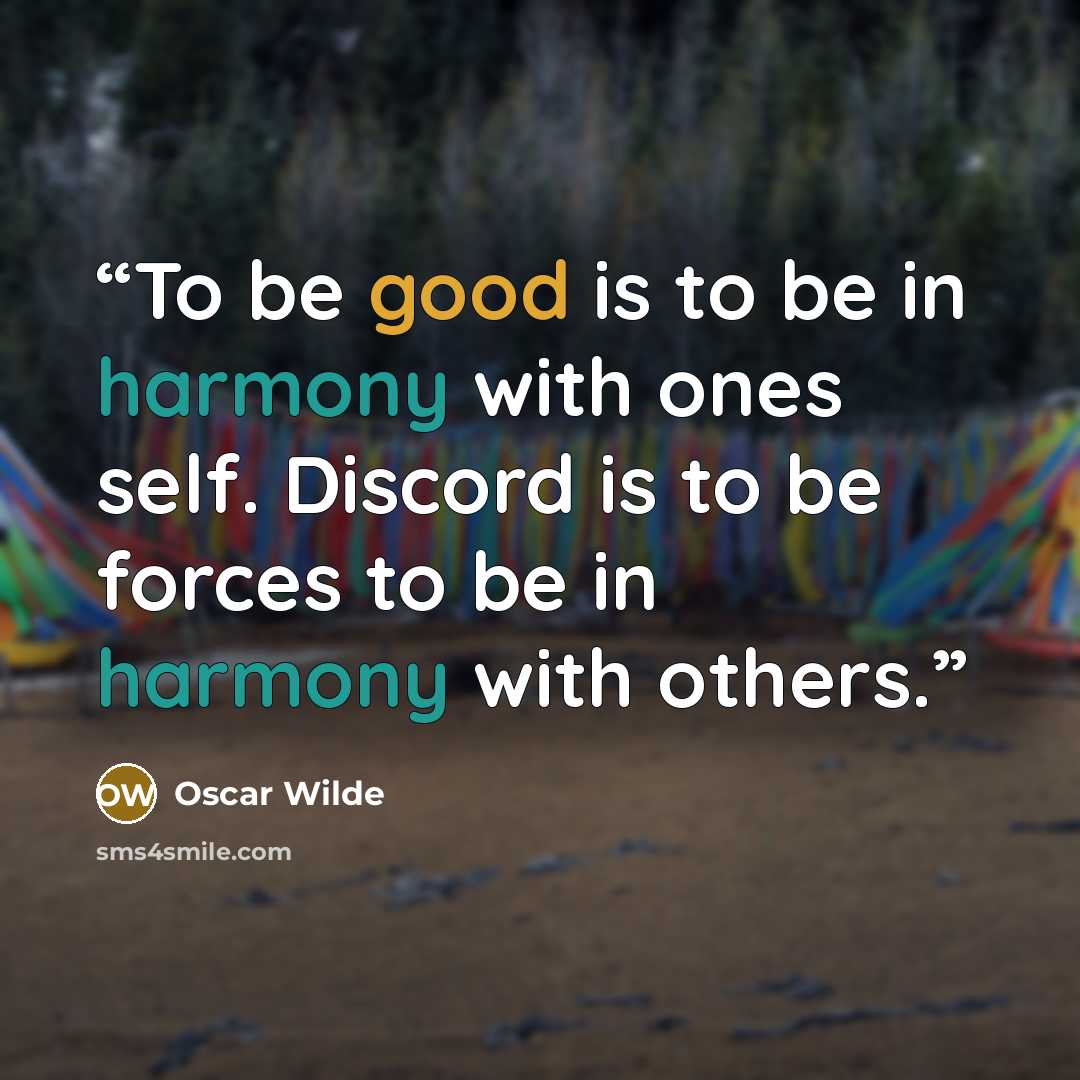“To be good is to be in harmony with ones self. Discord is to be forces to be in harmony with others.” quote by Oscar Wilde