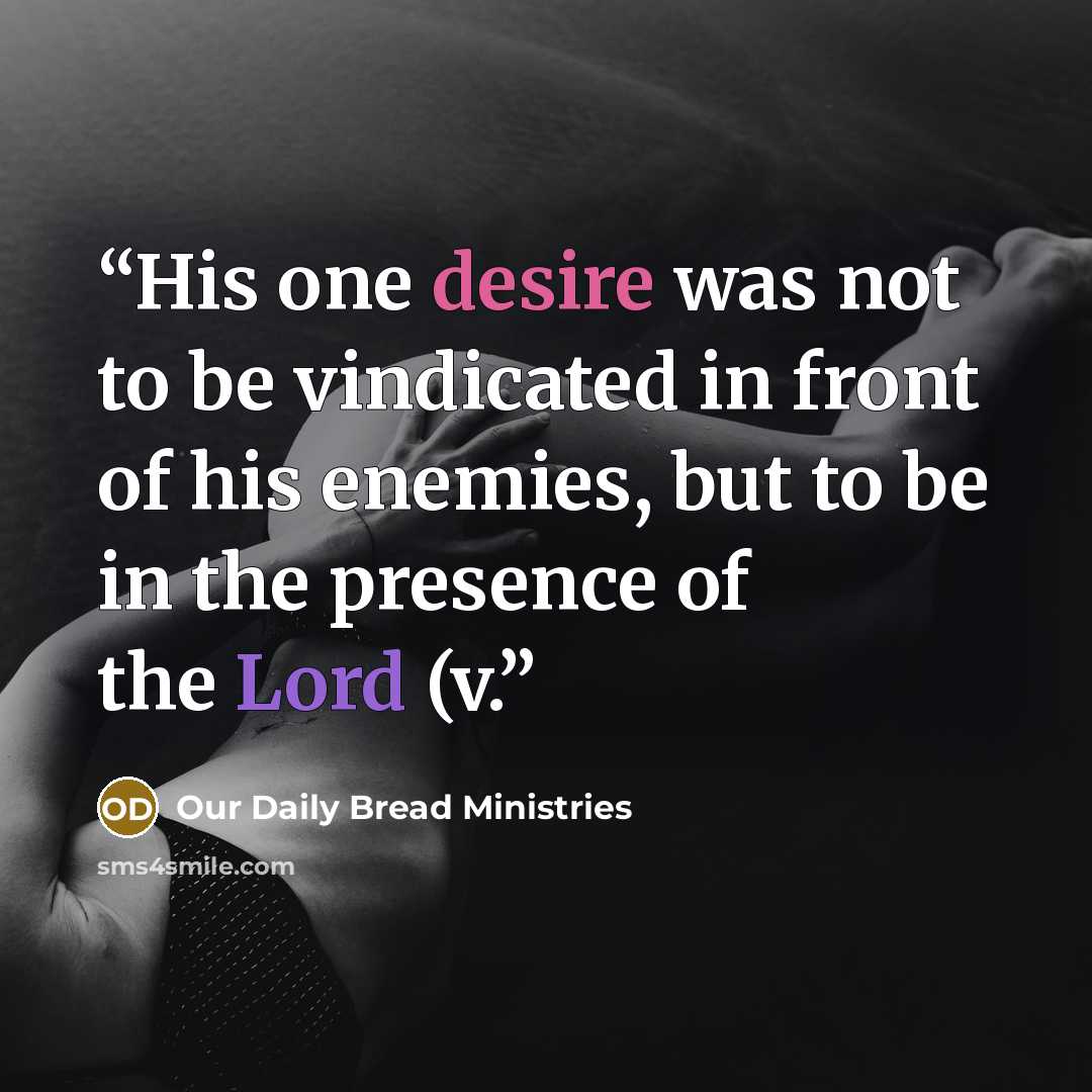 “His one desire was not to be vindicated in front of his enemies, but to be in the presence of the Lord (v.” quote by Our Daily Bread Ministries