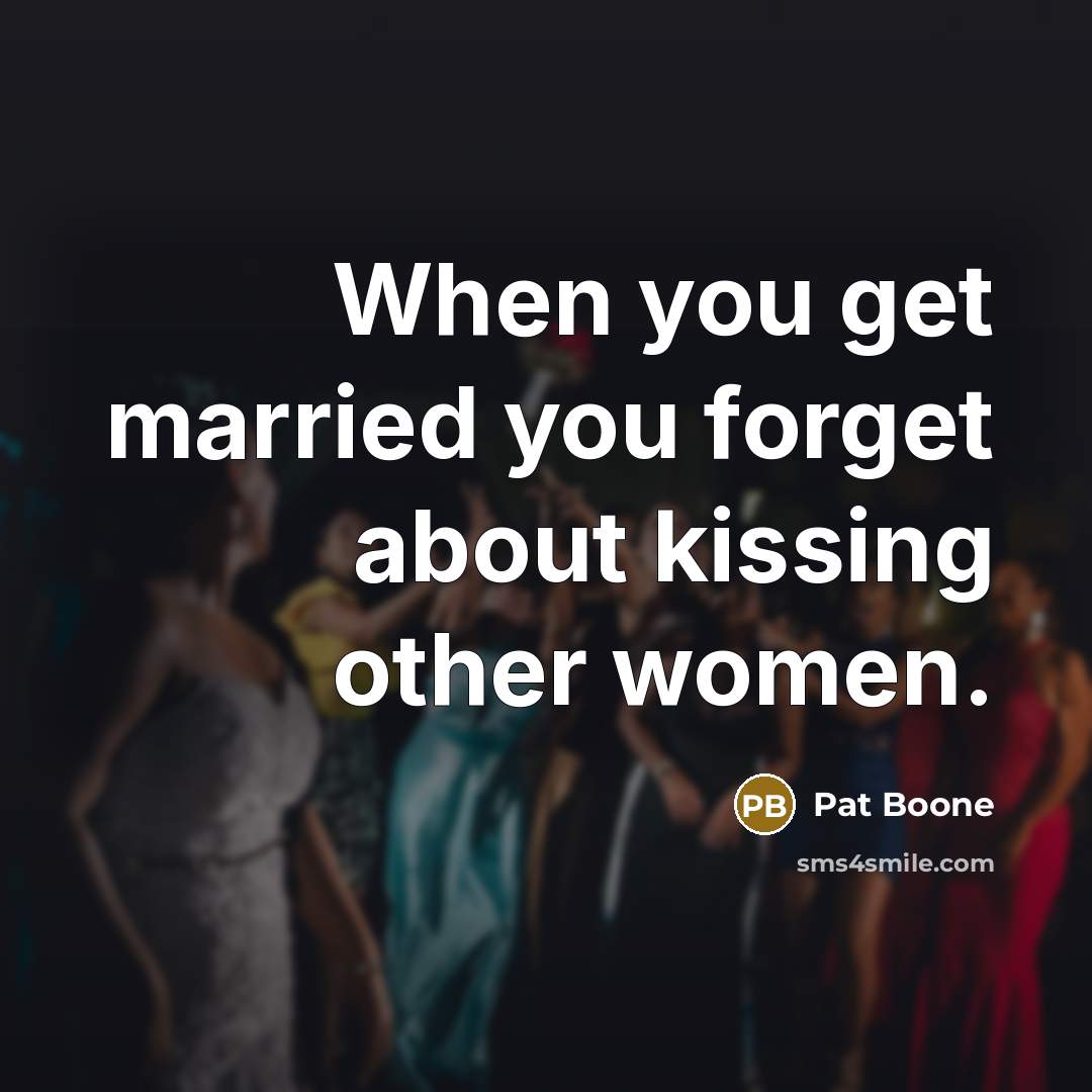 “When you get married you forget about kissing other women.…” quote by Pat Boone