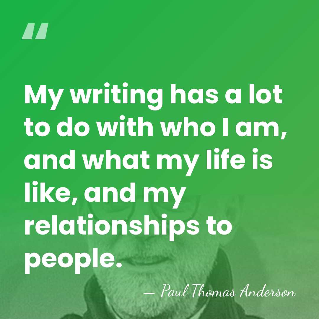 My writing has a lot to do with who I am, and&hellip; - Paul Thomas Anderson