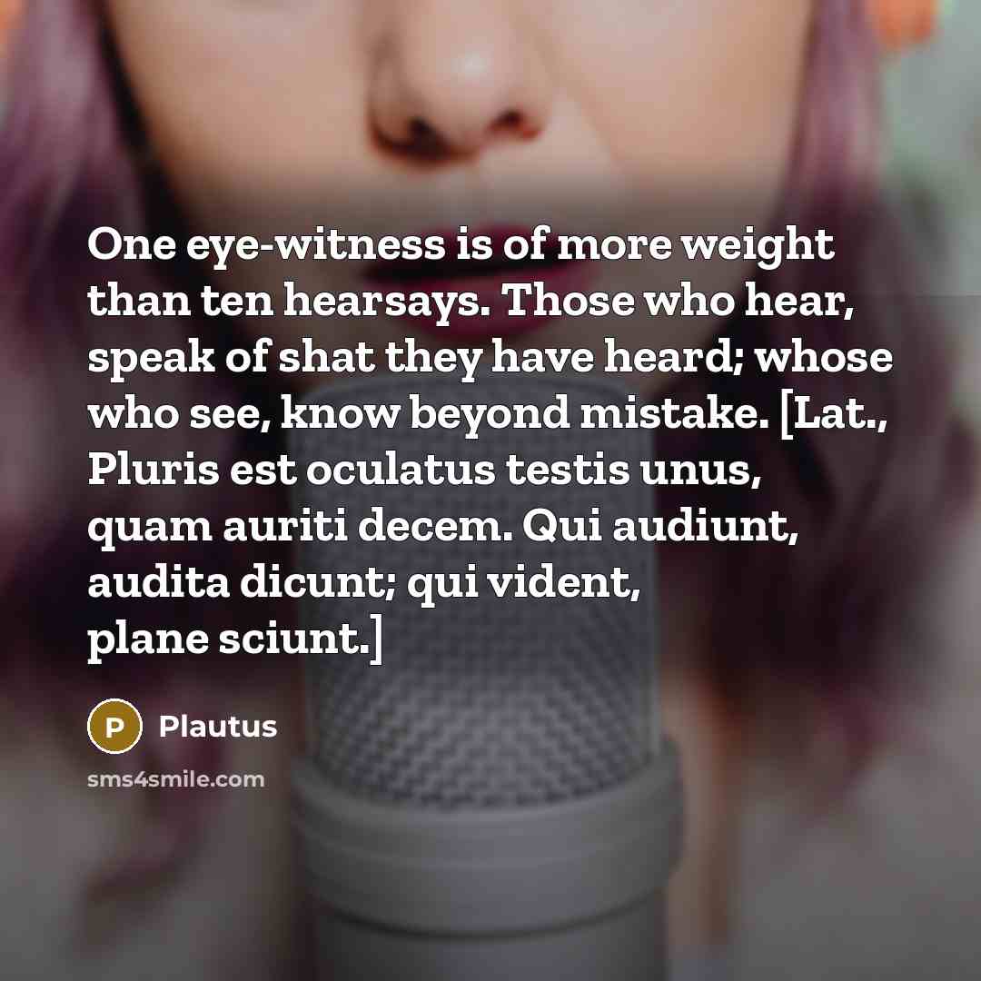 “One eye-witness is of more weight than ten hearsays. Those…” quote by Plautus
