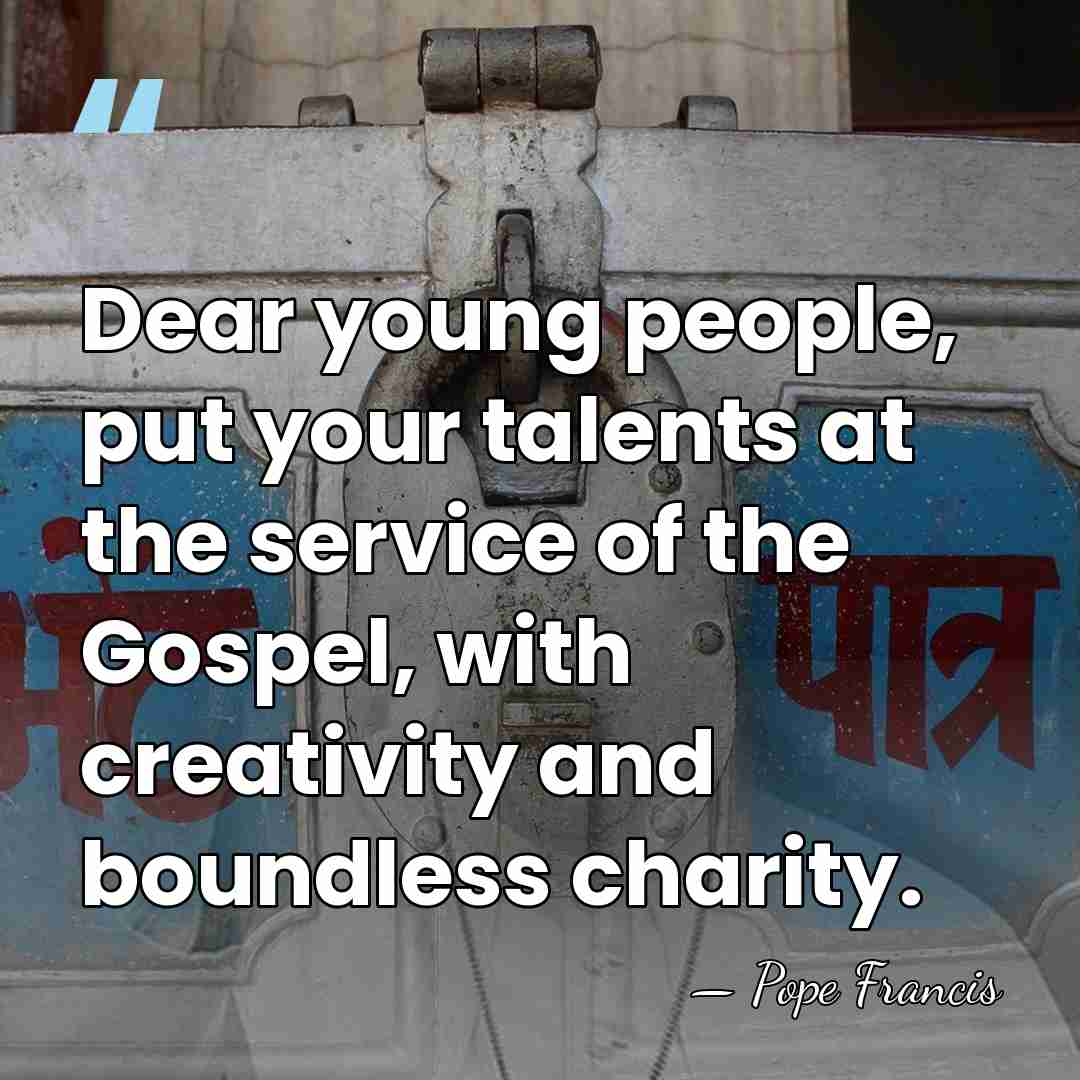 Dear young people, put your talents at the service of the Gospel,&hellip; - Pope Francis