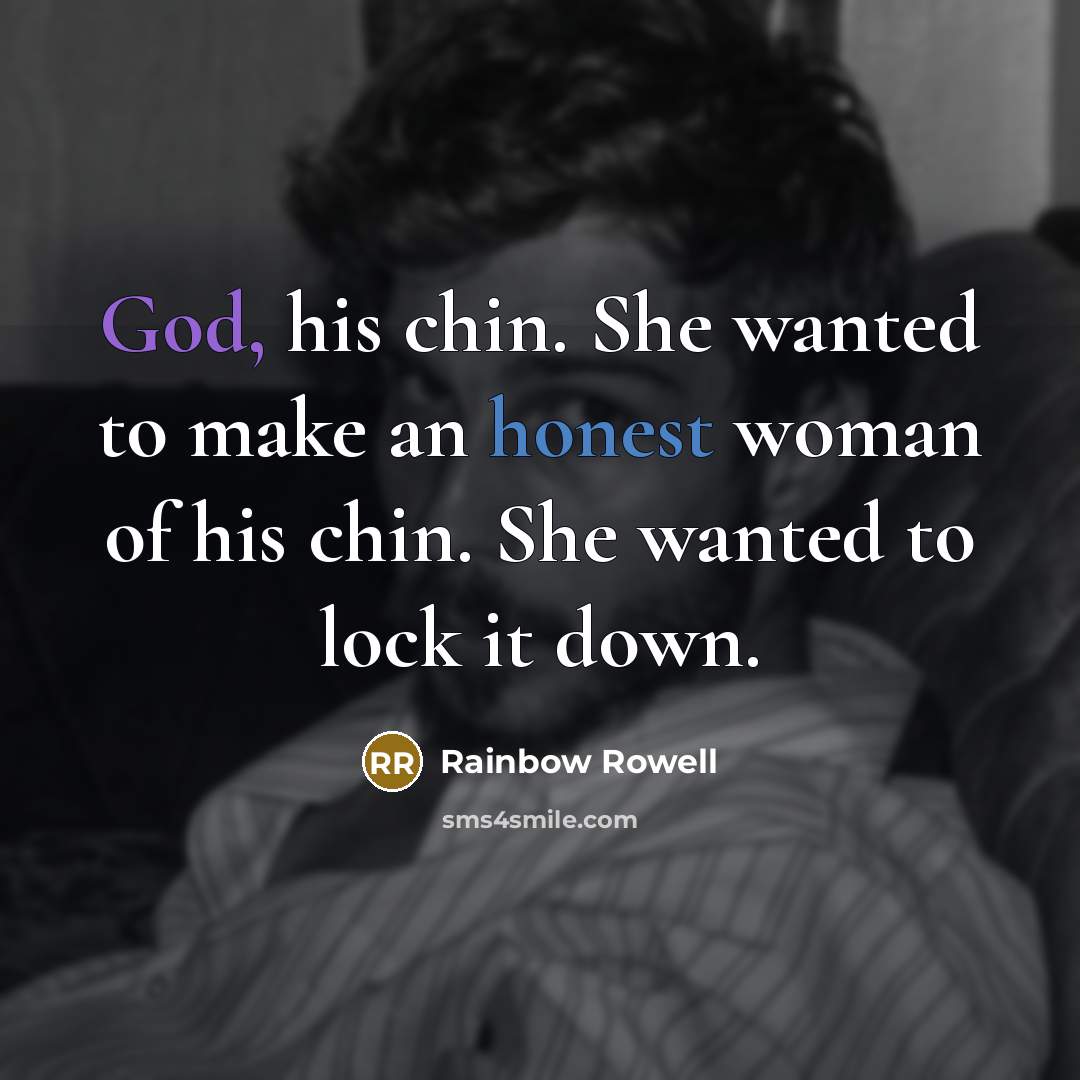 “God, his chin. She wanted to make an honest woman of his chin. She wanted to lock it down.” quote by Rainbow Rowell