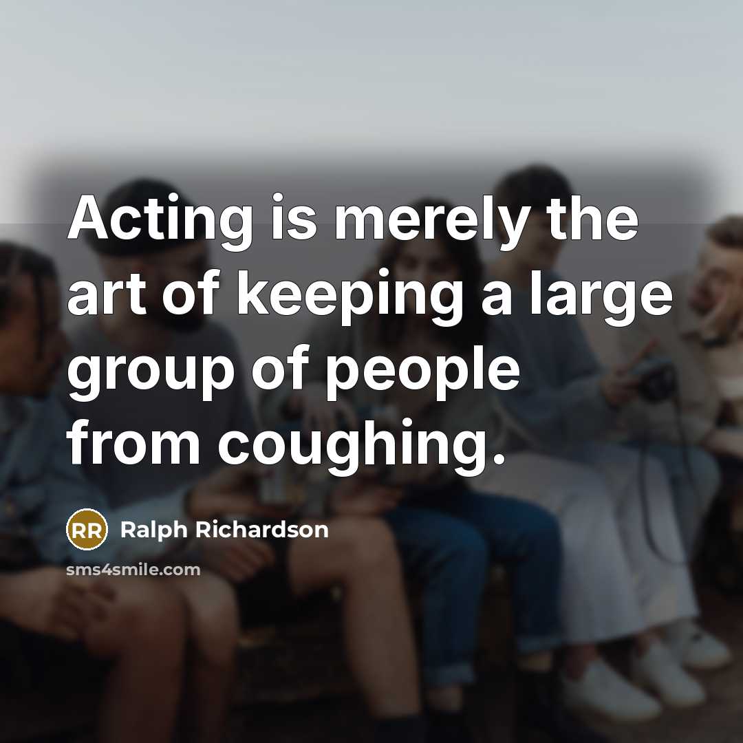 “Acting is merely the art of keeping a large group…” quote by Ralph Richardson