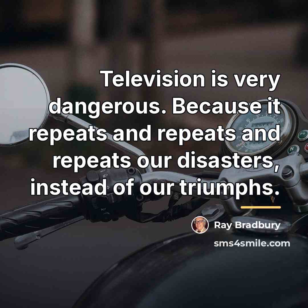 “Television is very dangerous. Because it repeats and repeats and…” quote by Ray Bradbury