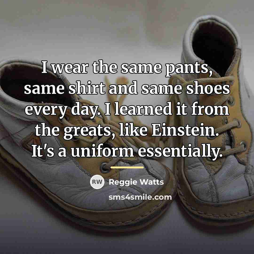 “I wear the same pants, same shirt and same shoes…” quote by Reggie Watts