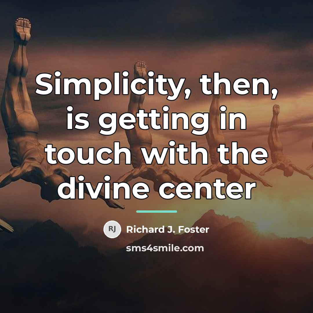 “Simplicity, then, is getting in touch with the divine center…” quote by Richard J. Foster