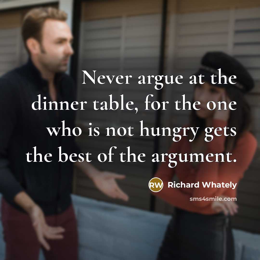“Never argue at the dinner table, for the one who is not hungry gets the best of the argument.” quote by Richard Whately