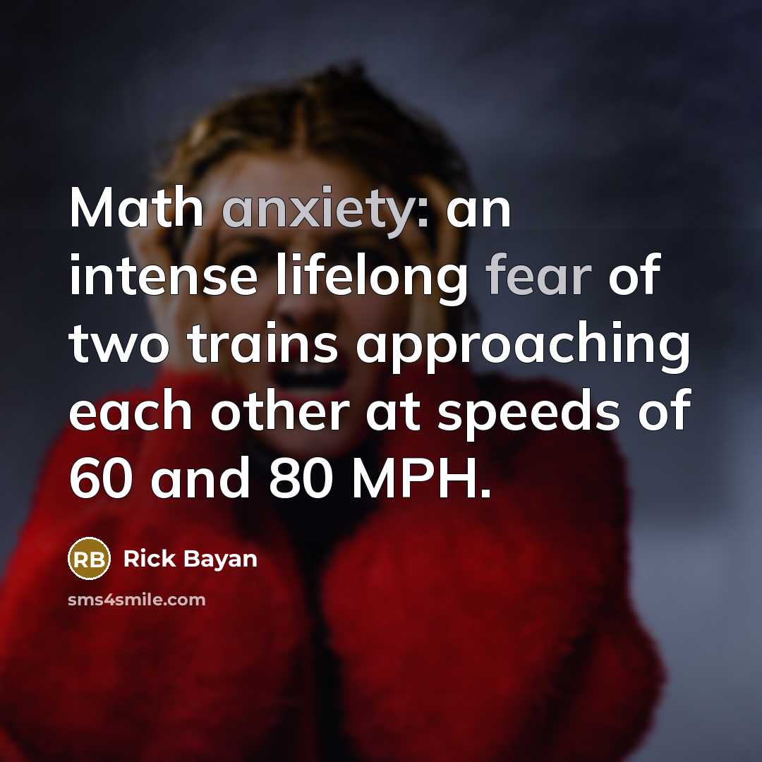 “Math anxiety: an intense lifelong fear of two trains approaching…” quote by Rick Bayan