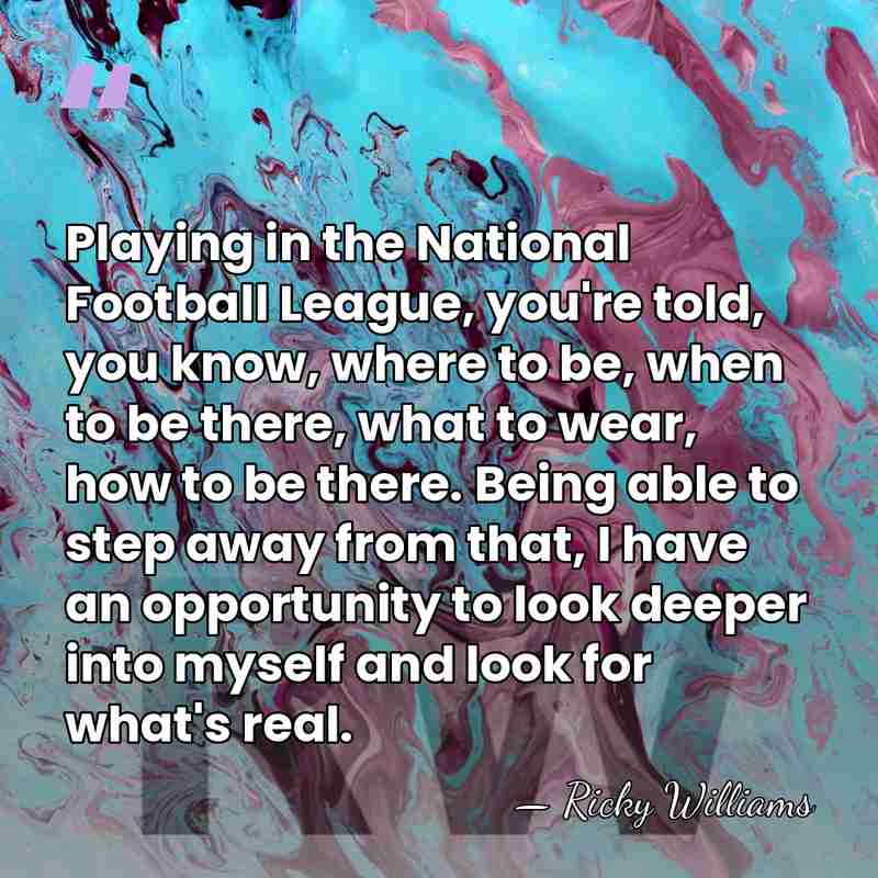 Playing in the National Football League, you're told, you know, where to&hellip; - Ricky Williams