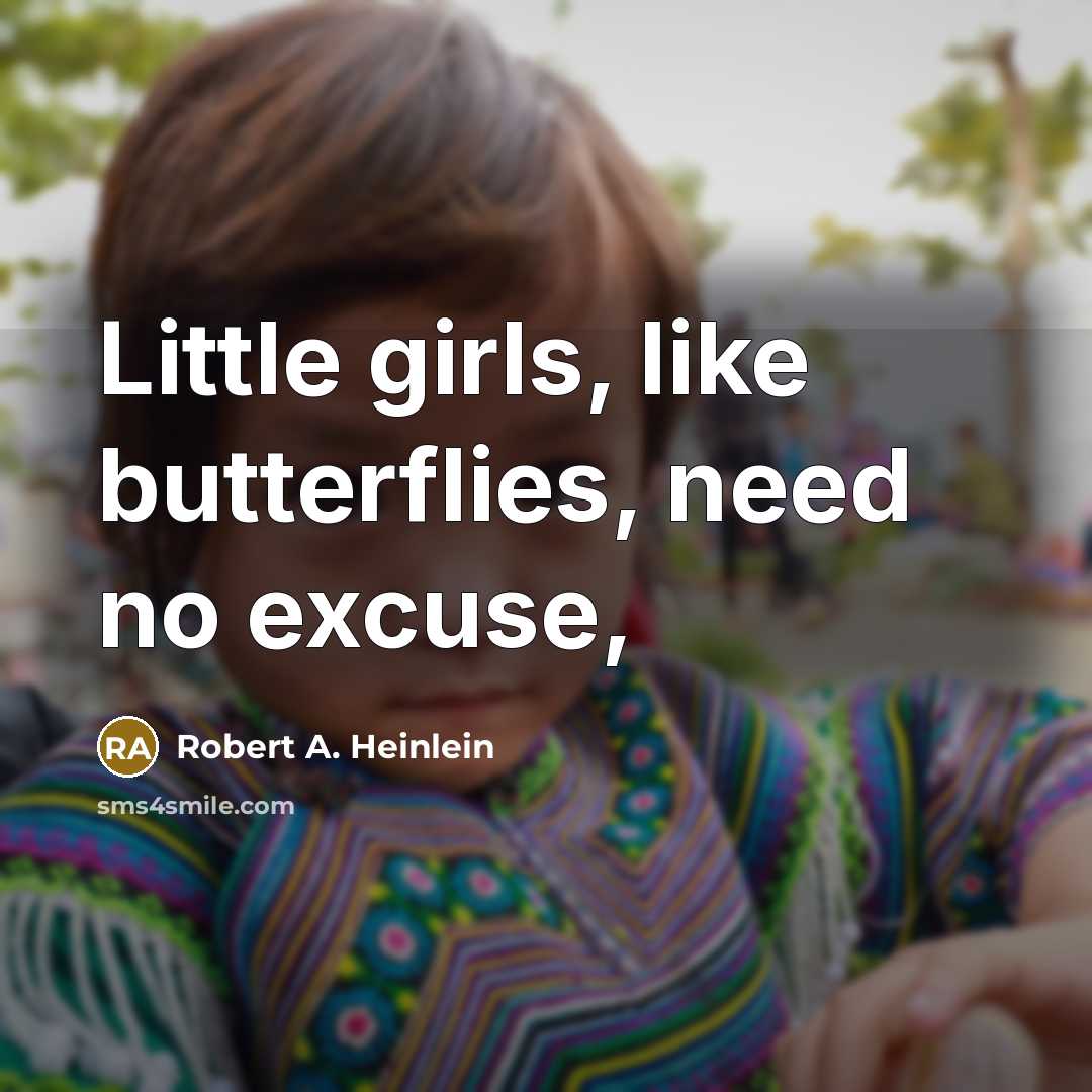 “Little girls, like butterflies, need no excuse,…” quote by Robert A. Heinlein
