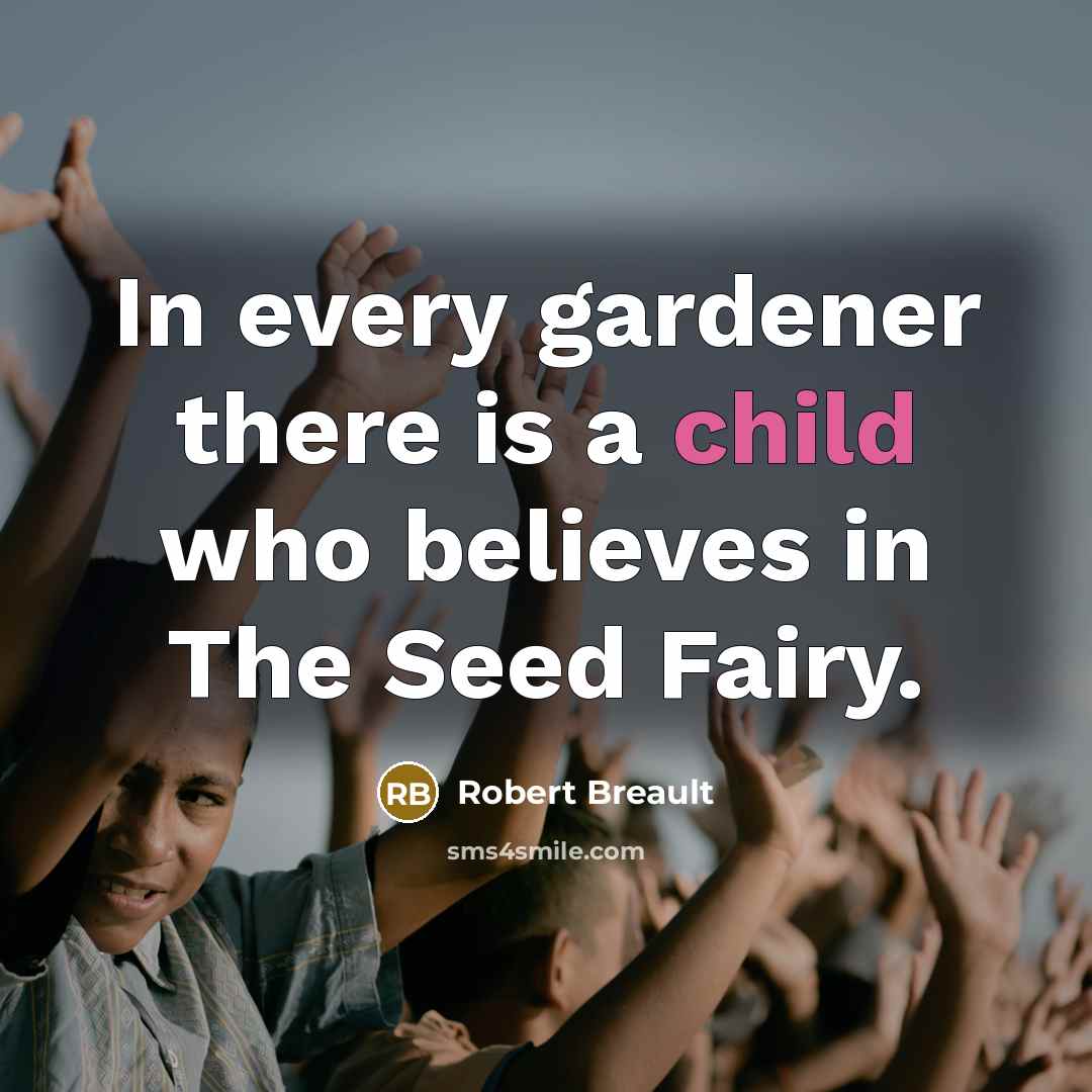 “In every gardener there is a child who believes in…” quote by Robert Breault