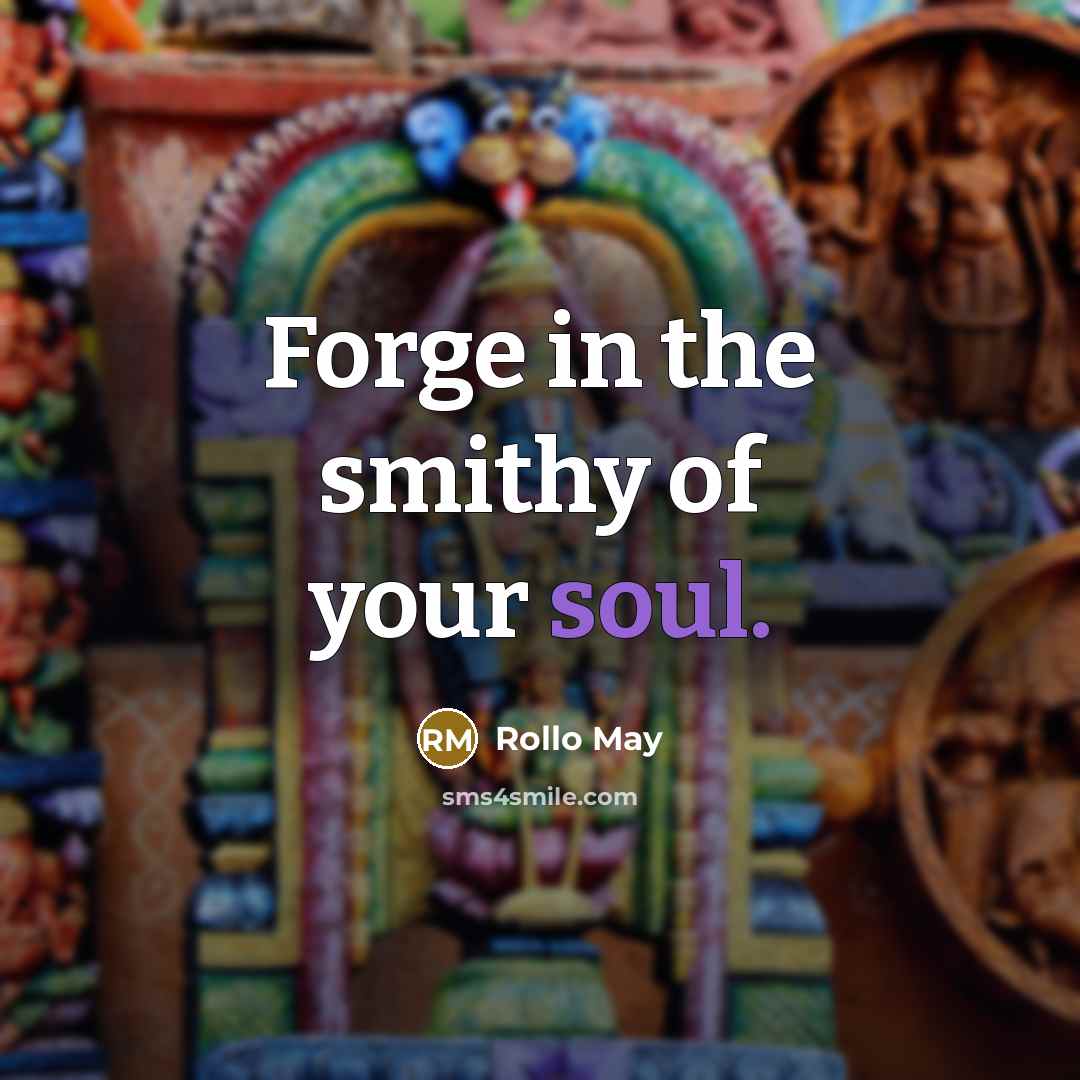 “Forge in the smithy of your soul.” quote by Rollo May