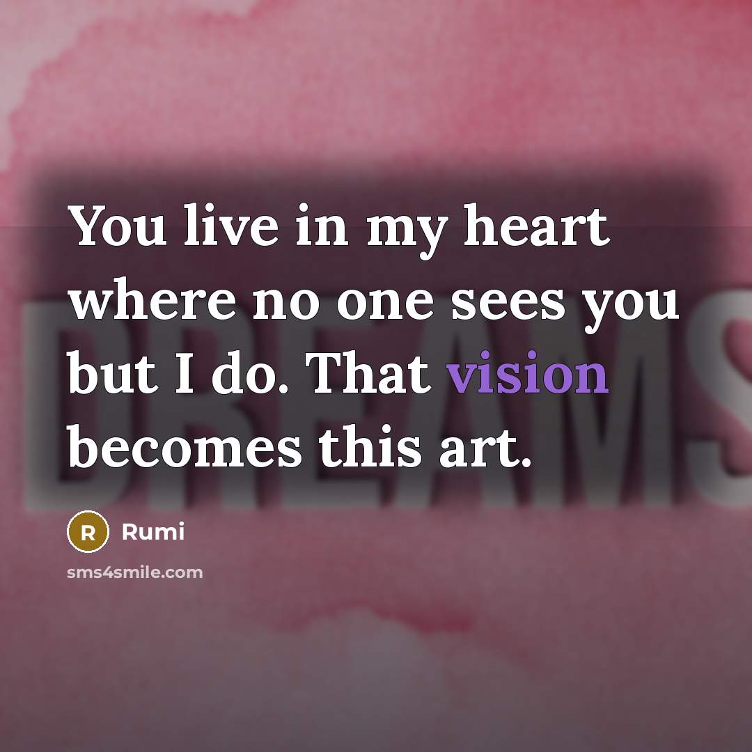 “You live in my heart where no one sees you…” quote by Rumi