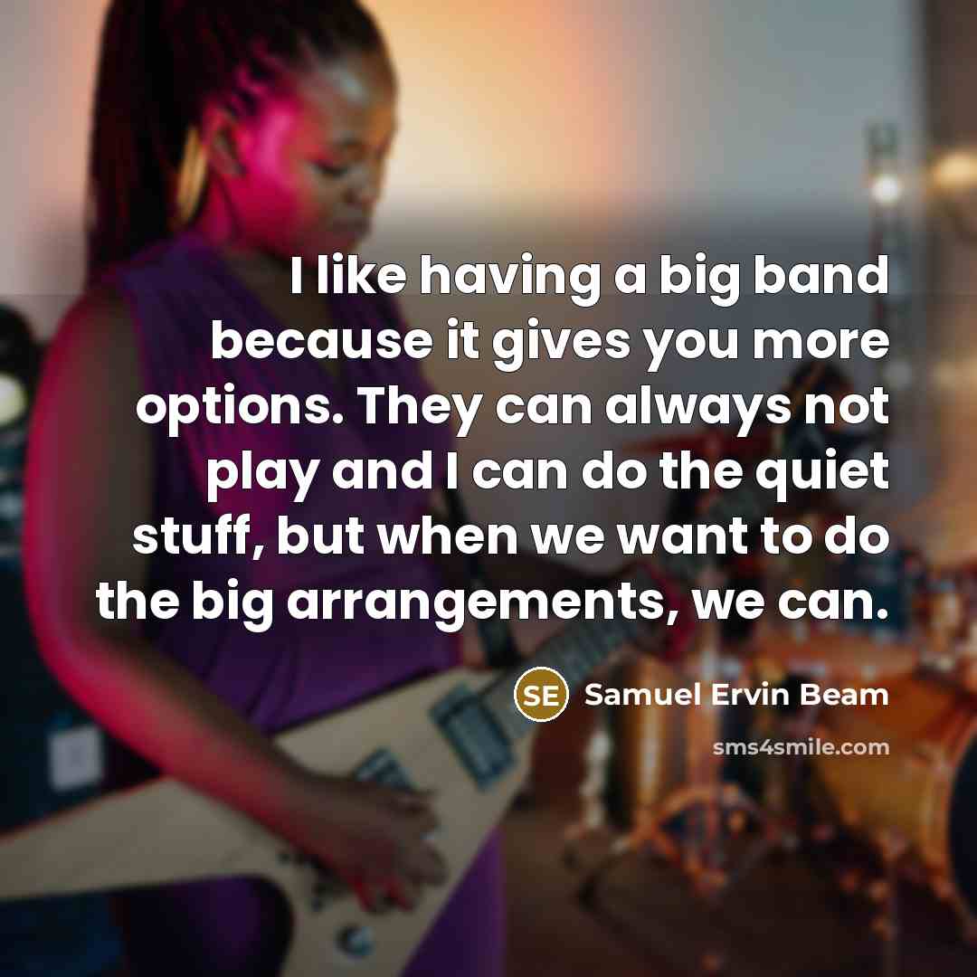 “I like having a big band because it gives you…” quote by Samuel Ervin Beam