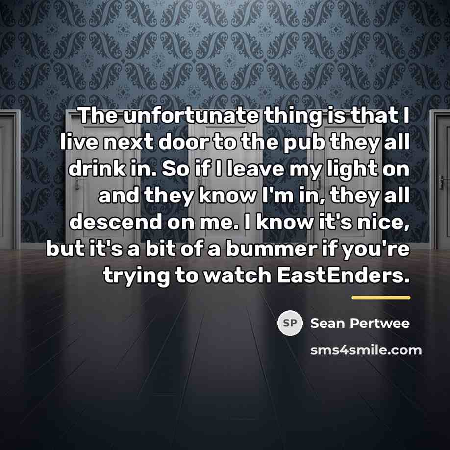 “The unfortunate thing is that I live next door to…” quote by Sean Pertwee