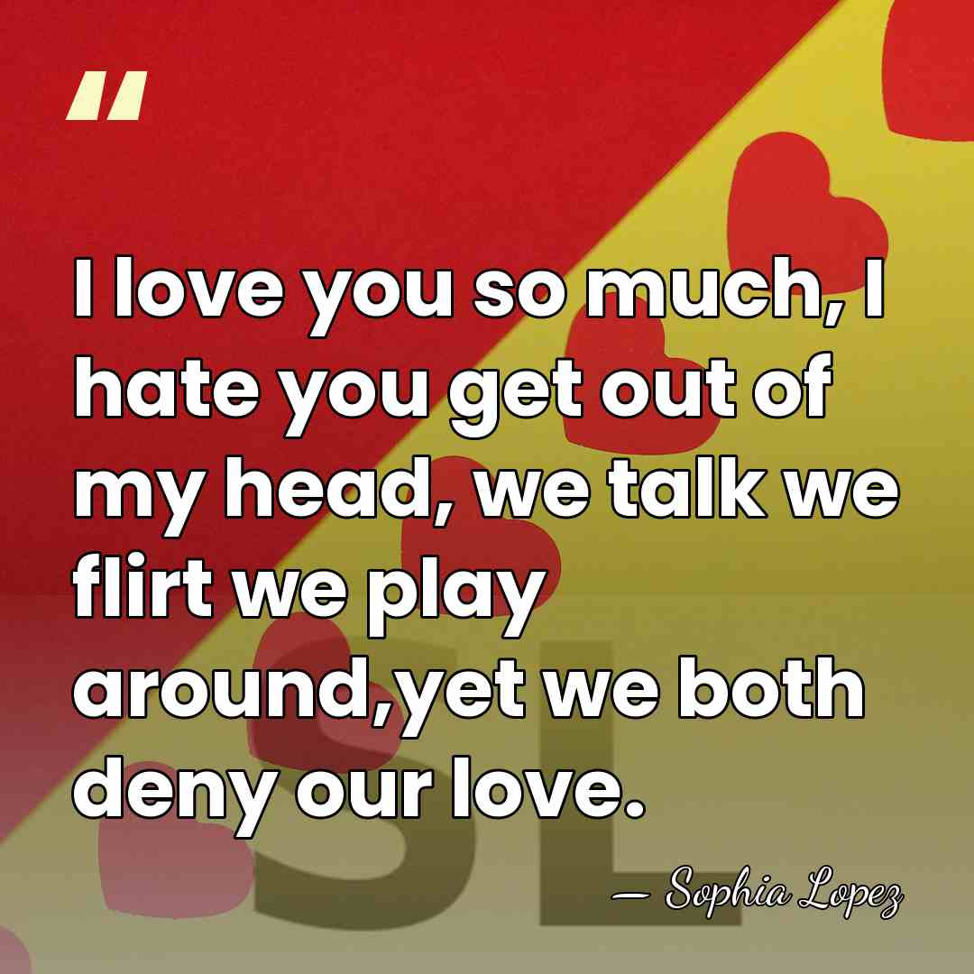 I love you so much, I hate you get out of my&hellip; - Sophia Lopez