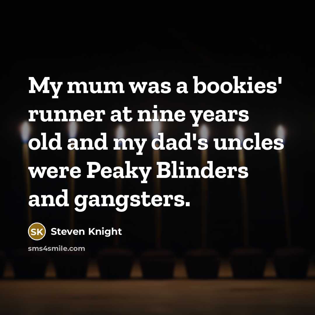 “My mum was a bookies' runner at nine years old…” quote by Steven Knight
