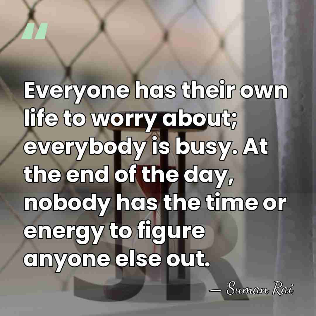Everyone has their own life to worry about; everybody is busy. At&hellip; - Suman Rai