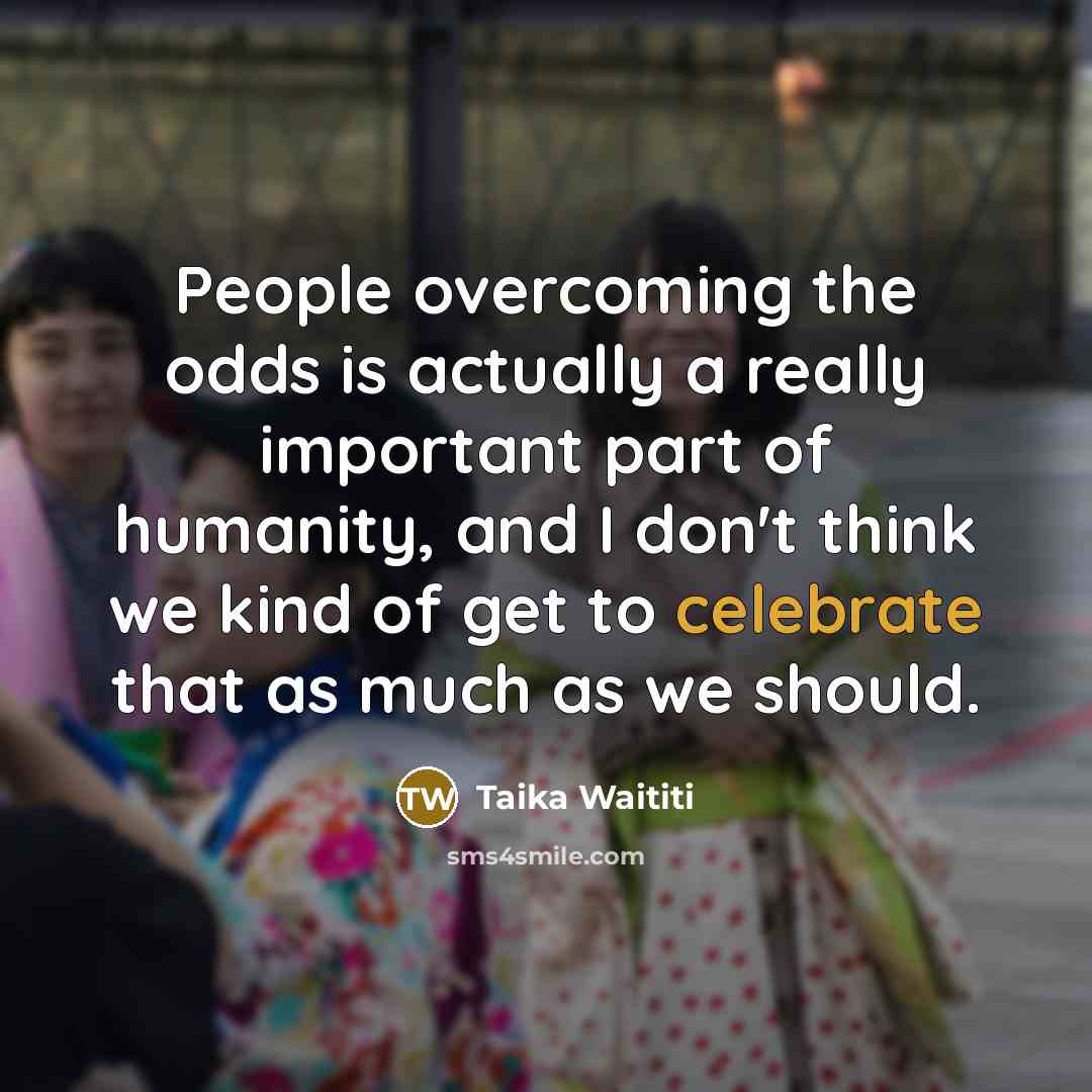 “People overcoming the odds is actually a really important part…” quote by Taika Waititi
