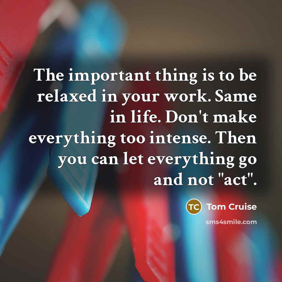 “The important thing is to be relaxed in your work.…” quote by Tom Cruise
