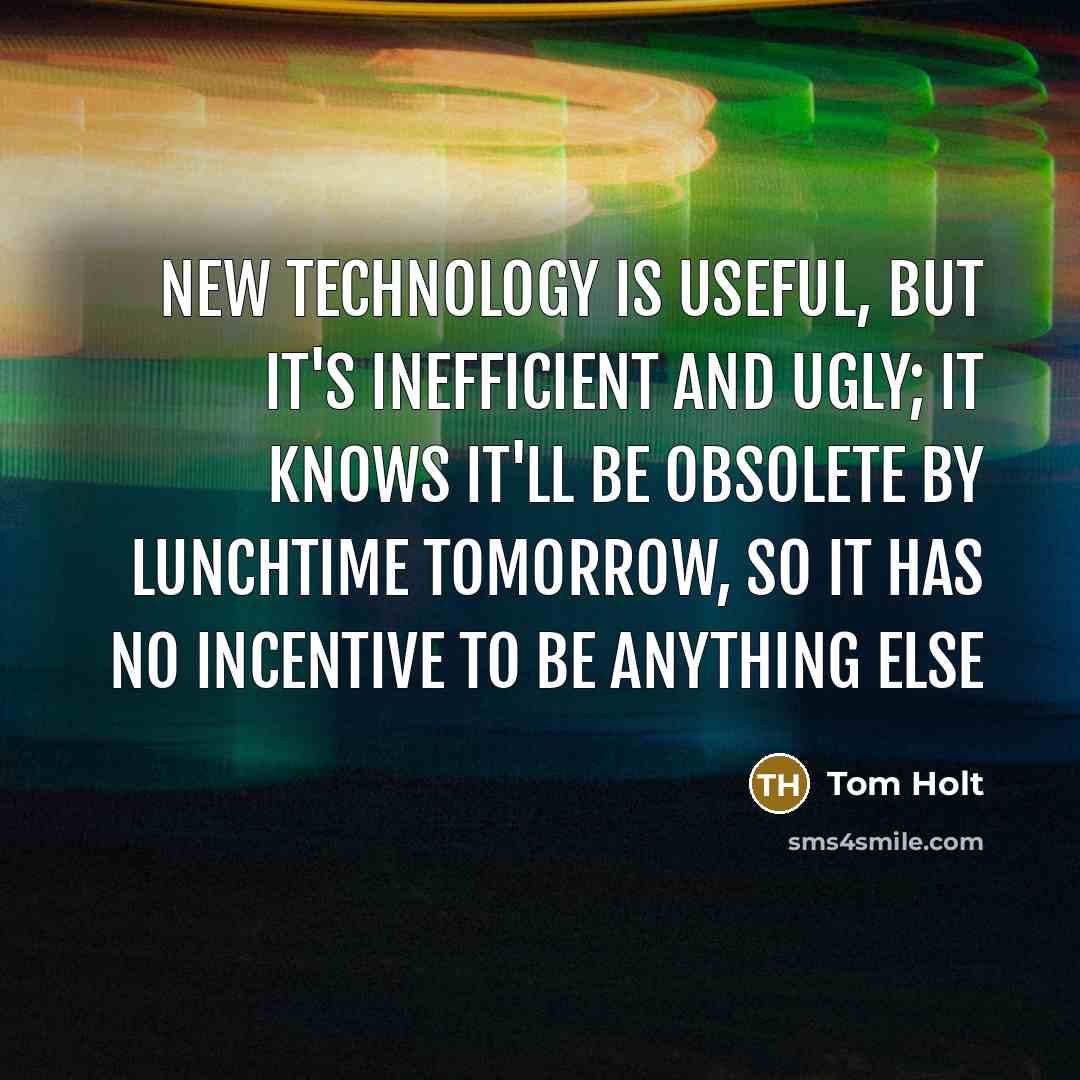 “New technology is useful, but it's inefficient and ugly; it…” quote by Tom Holt