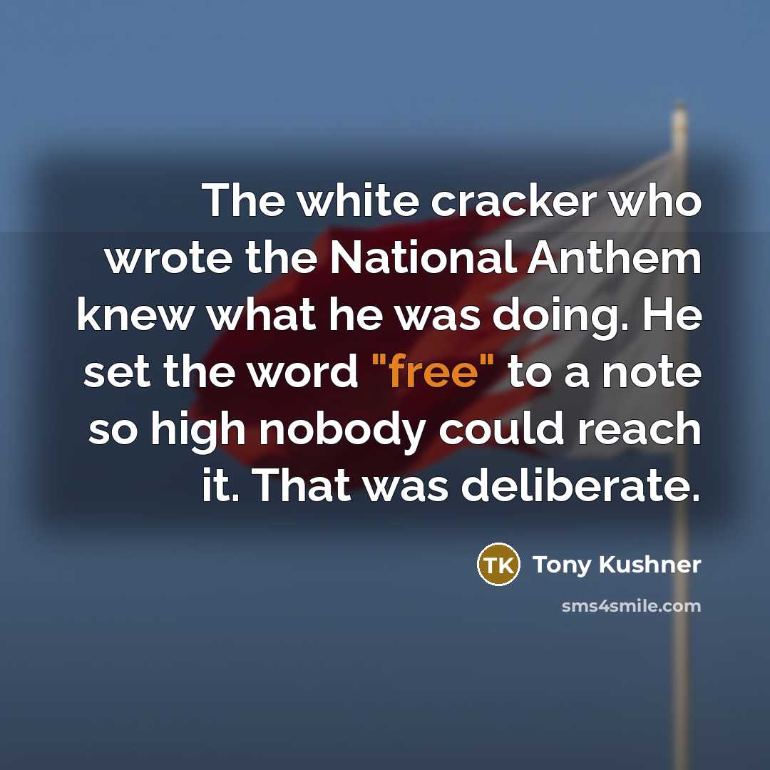 “The white cracker who wrote the National Anthem knew what…” quote by Tony Kushner