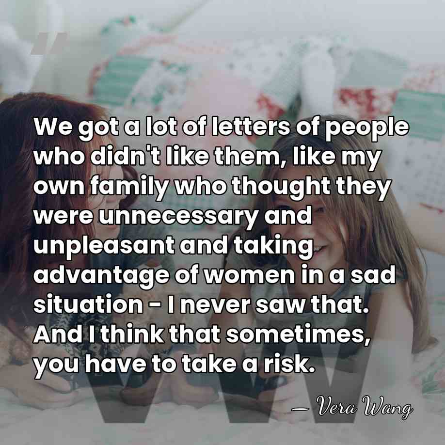 We got a lot of letters of people who didn't like them,&hellip; - Vera Wang