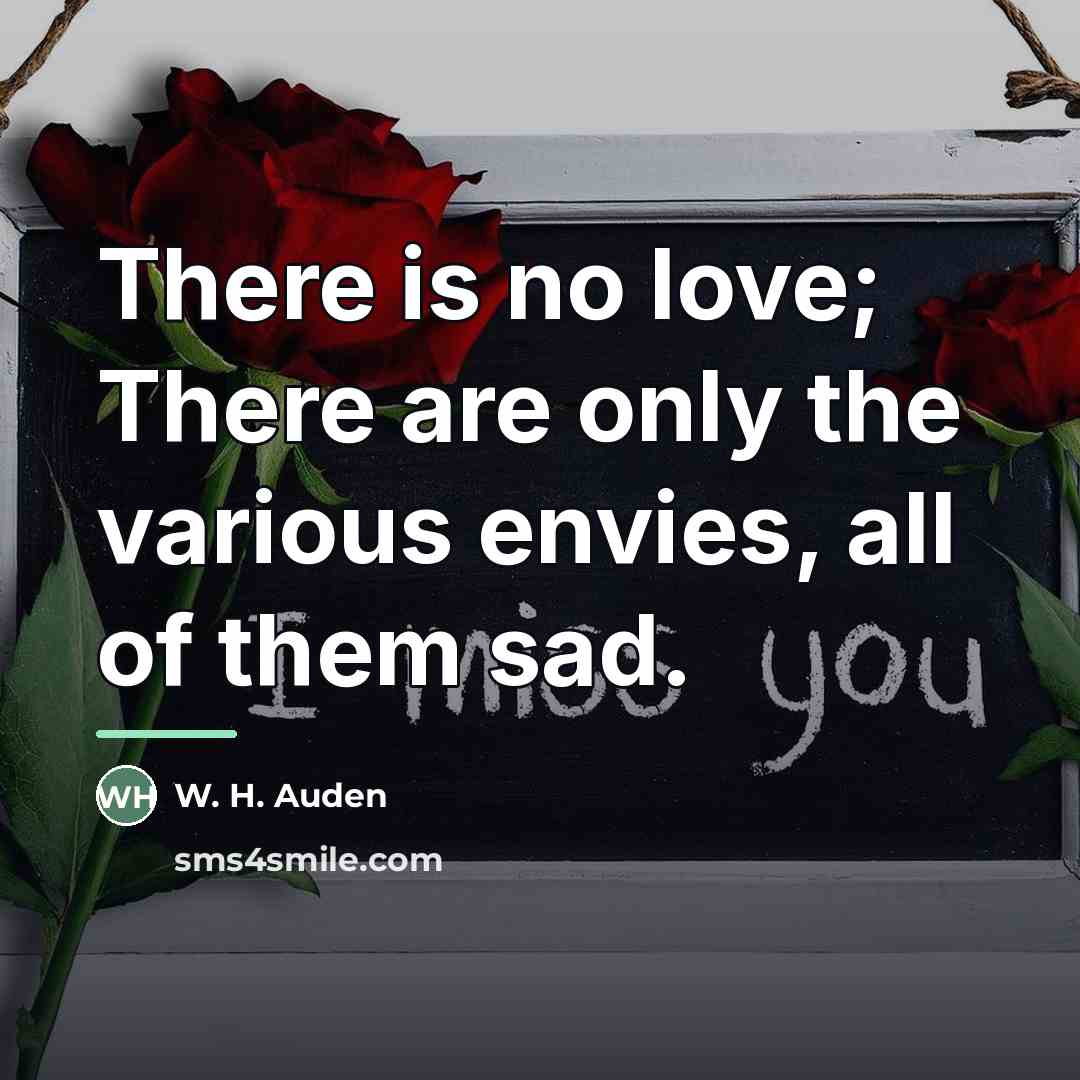 “There is no love; There are only the various envies,…” quote by W. H. Auden