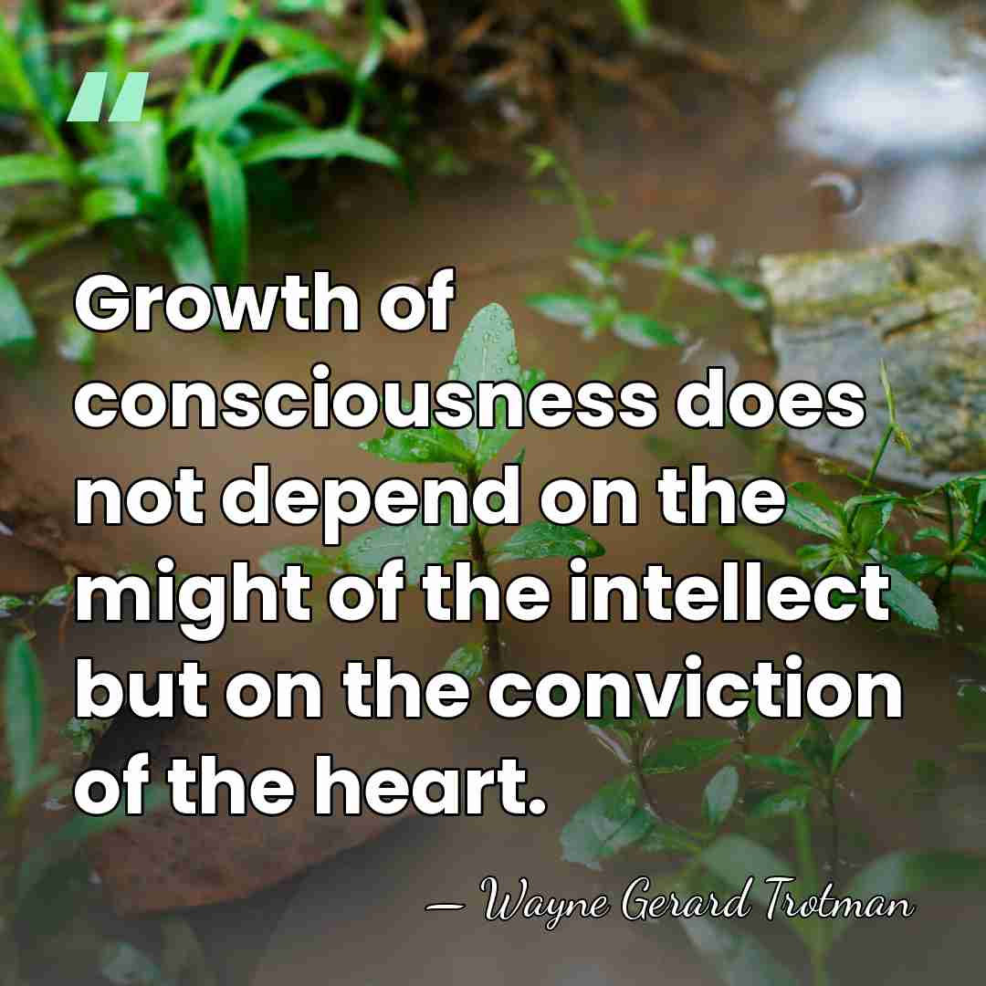 Growth of consciousness does not depend on the might of the intellect&hellip; - Wayne Gerard Trotman