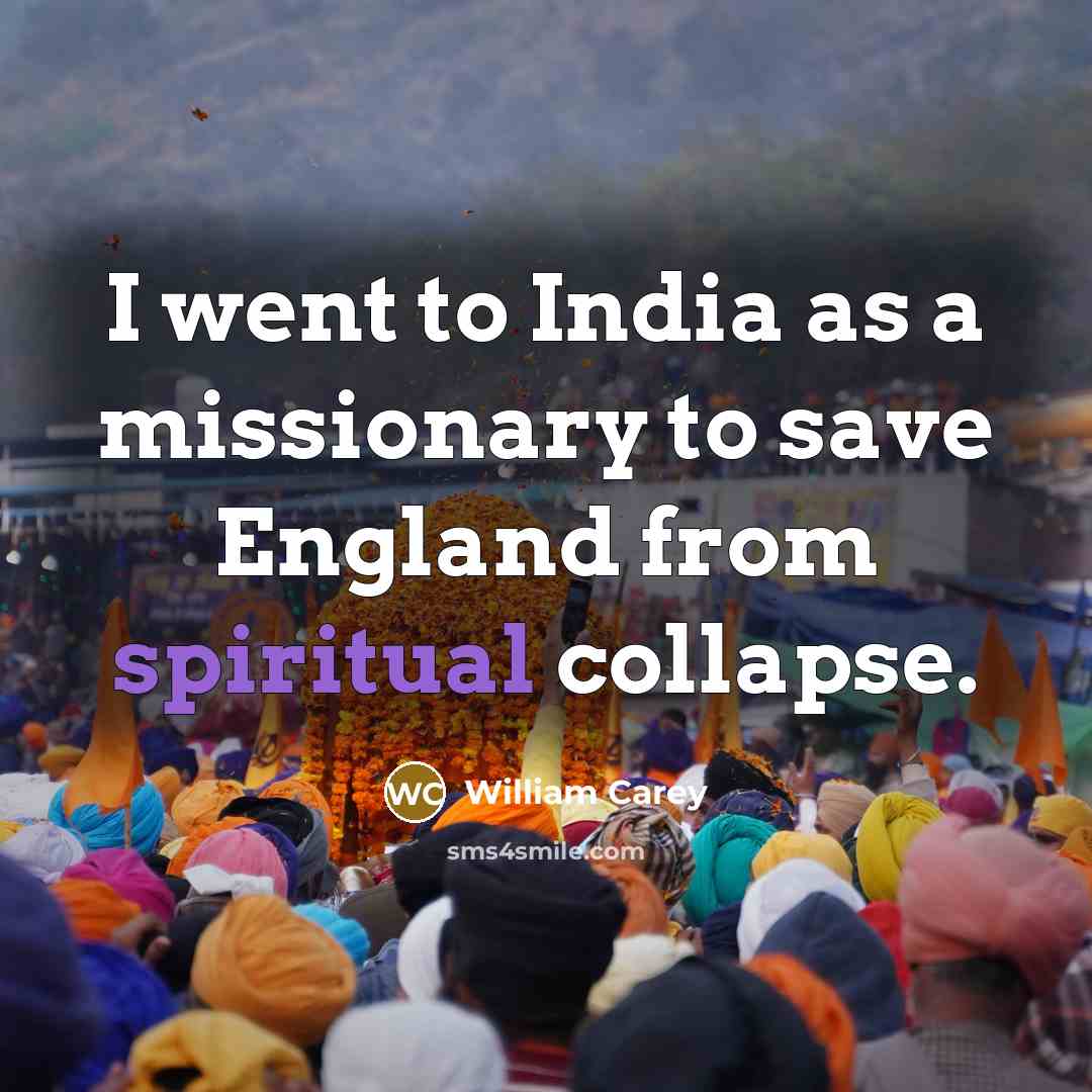 “I went to India as a missionary to save England…” quote by William Carey