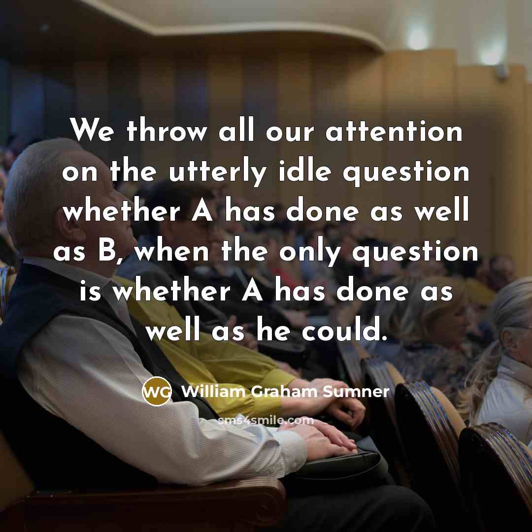 “We throw all our attention on the utterly idle question…” quote by William Graham Sumner