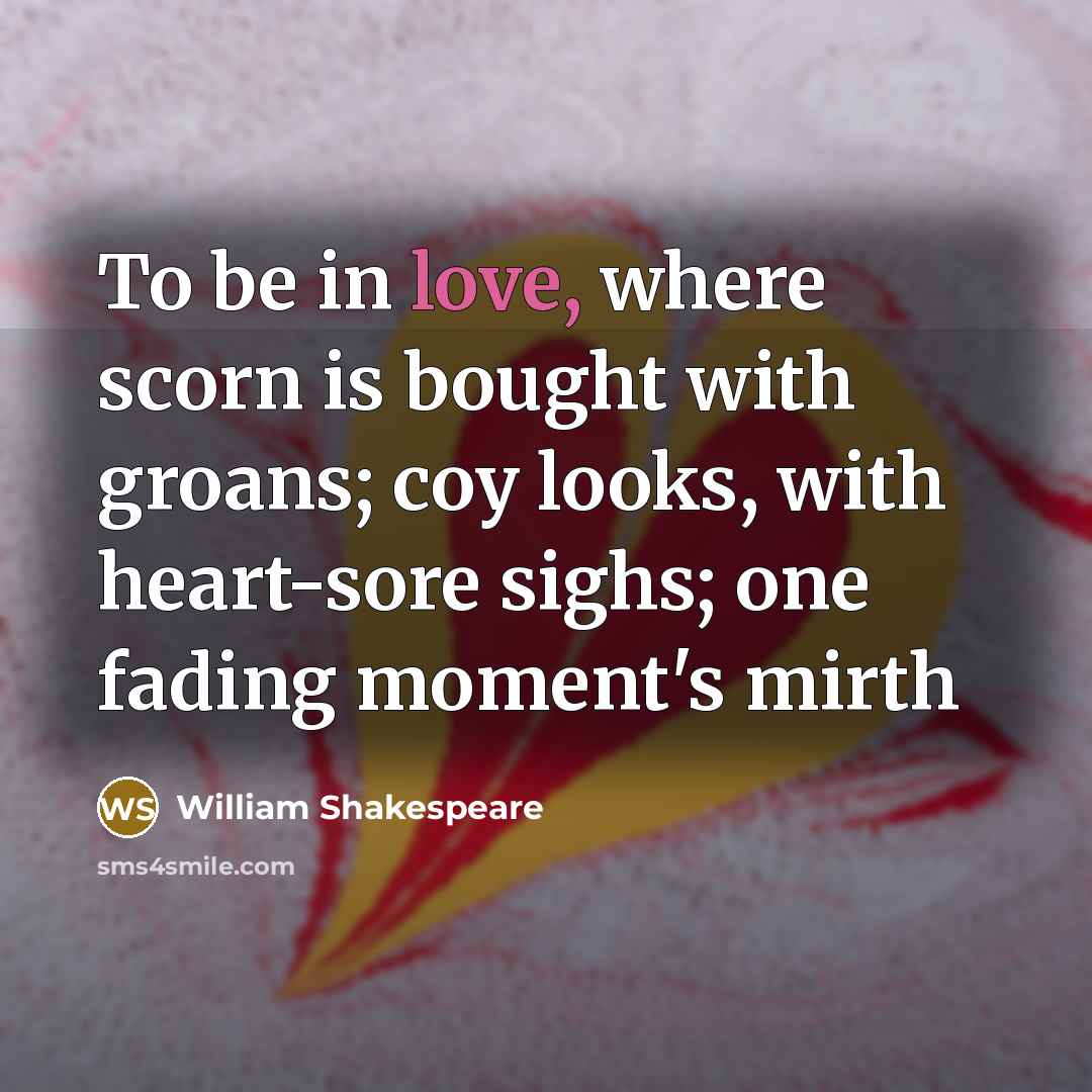 “To be in love, where scorn is bought with groans;…” quote by William Shakespeare