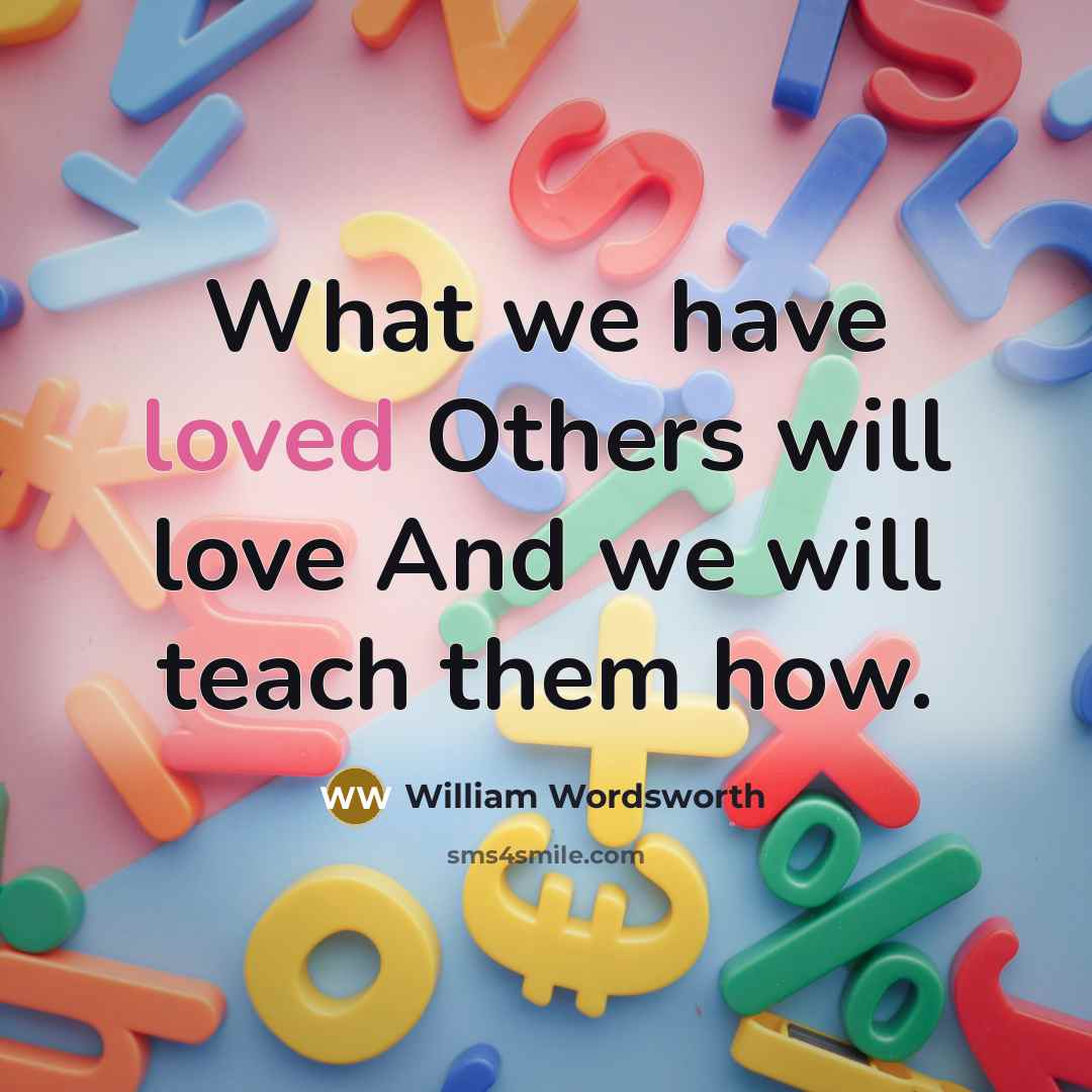 “What we have loved Others will love And we will…” quote by William Wordsworth