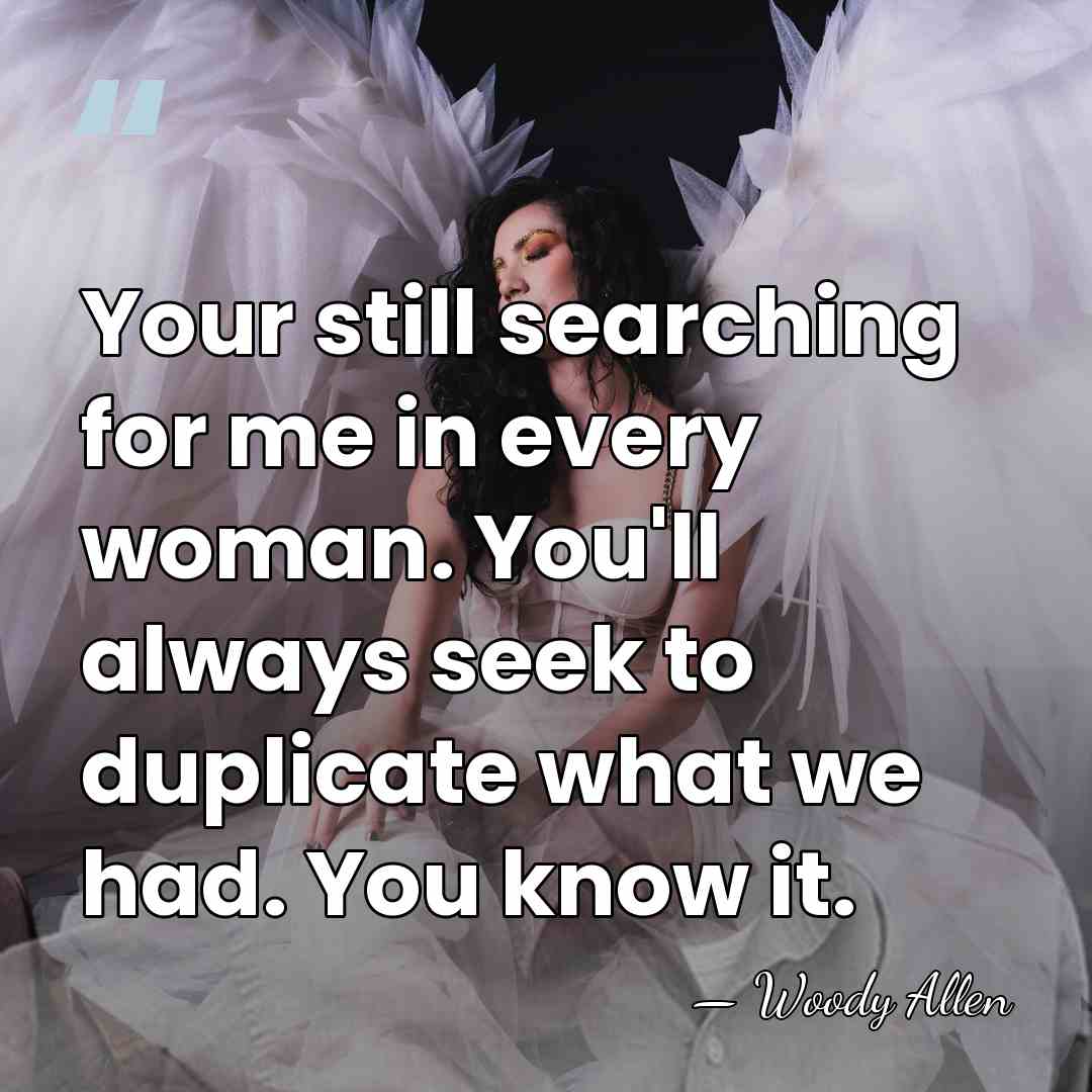 Your still searching for me in every woman. You'll always seek to&hellip; - Woody Allen